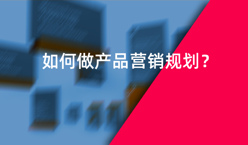 如何做產(chǎn)品營銷規(guī)劃？
