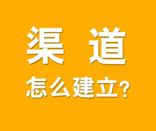 如何有效建立渠道，什么是渠道建設?