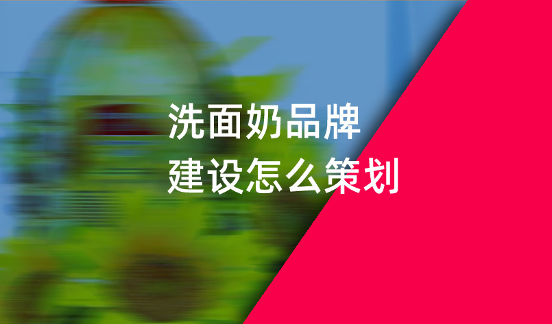 洗面奶品牌建設怎么策劃-化妝品策劃公司