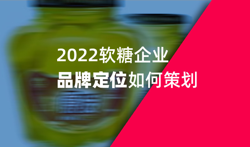 2022軟糖企業品牌定位如何策劃 2022軟糖企業品牌定位如何策劃