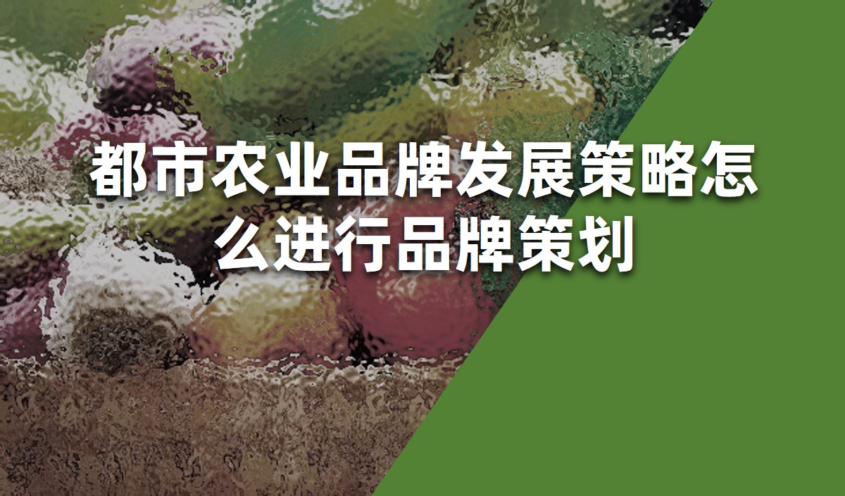 都市農業品牌發展策略怎么進行品牌策劃-品牌策劃公司