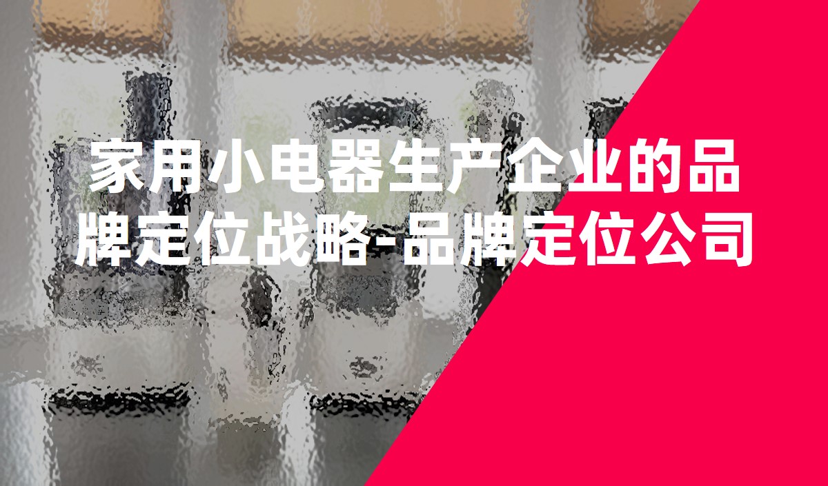 家用小電器生產企業(yè)的品牌定位戰(zhàn)略-品牌定位公司