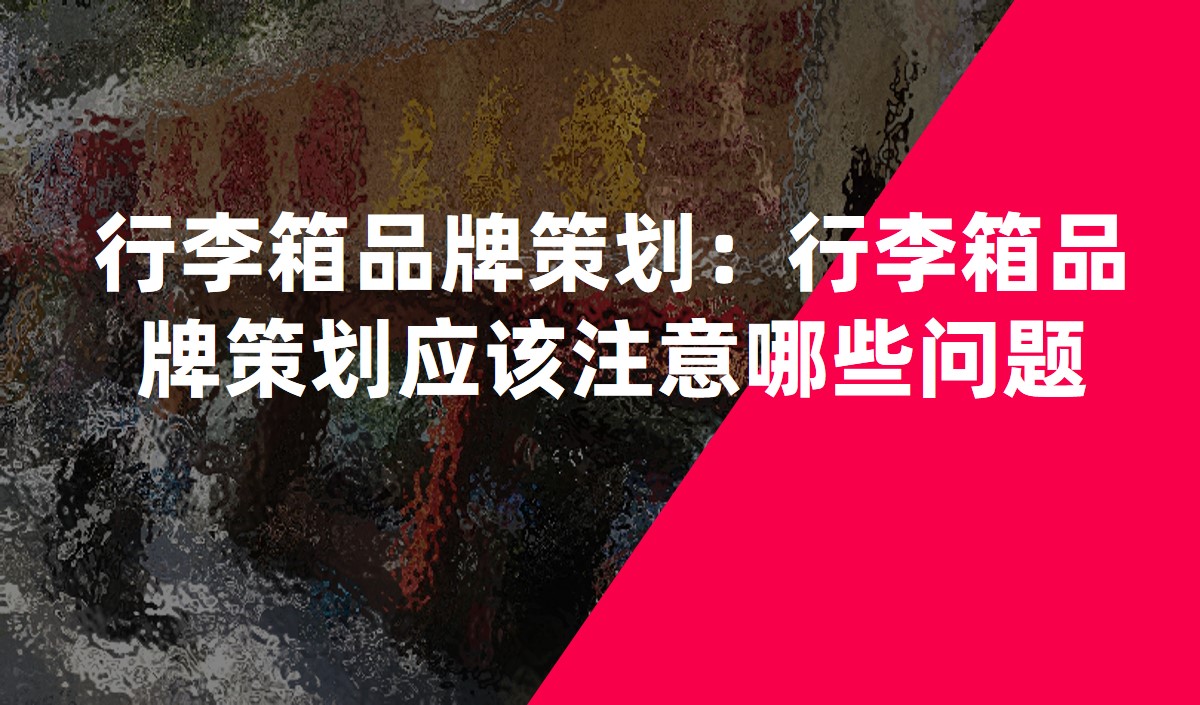 行李箱品牌策劃：行李箱品牌策劃應(yīng)該注意哪些問(wèn)題