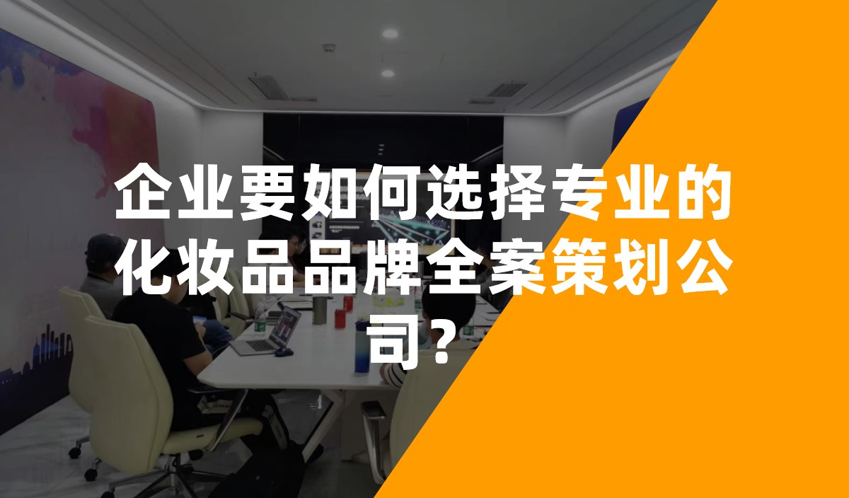 企業(yè)要如何選擇專業(yè)的化妝品品牌全案策劃公司？