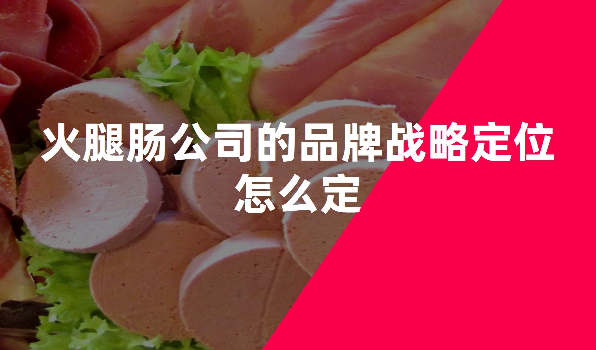 火腿腸公司的品牌戰略定位怎么定