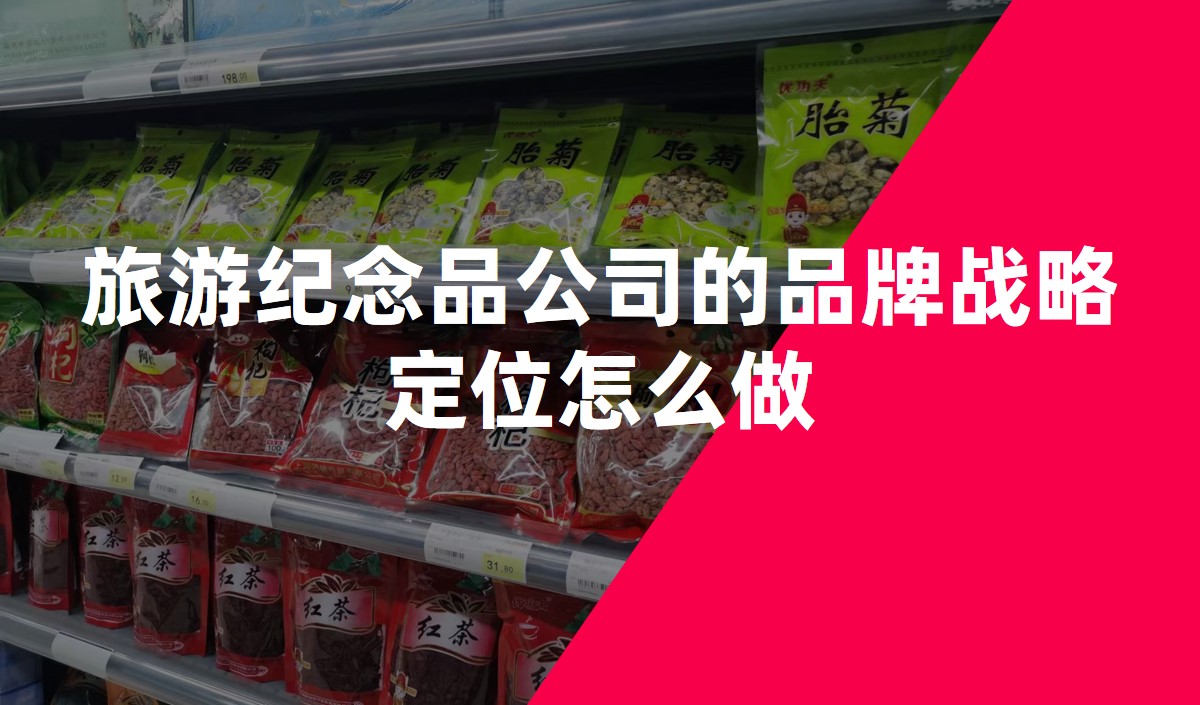旅游紀念品公司的品牌戰略定位怎么做-品牌定位公司